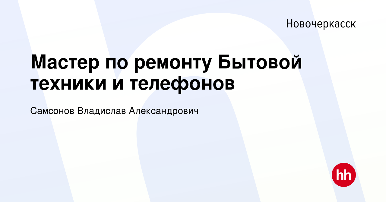 Вакансия Мастер по ремонту Бытовой техники и телефонов в Новочеркасске,  работа в компании Самсонов Владислав Александрович (вакансия в архиве c 28  декабря 2022)