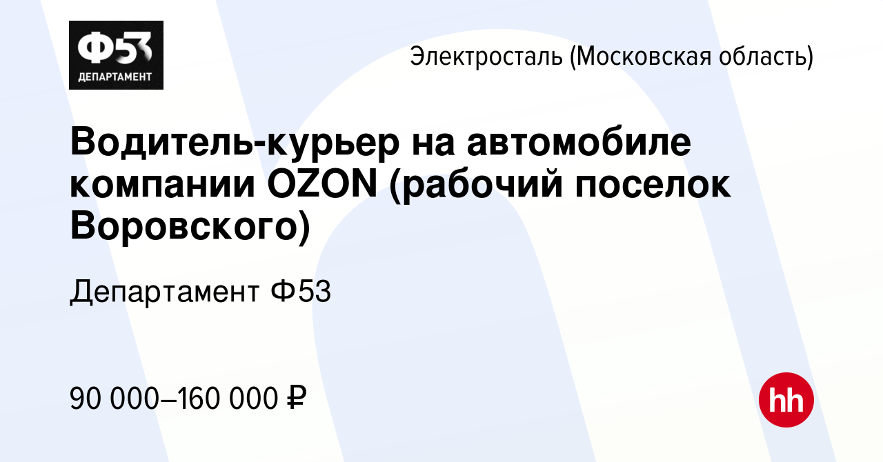 Вакансия Водитель-курьер на автомобиле компании OZON (рабочий поселок  Воровского) в Электростали, работа в компании Департамент Ф53 (вакансия в  архиве c 28 декабря 2022)