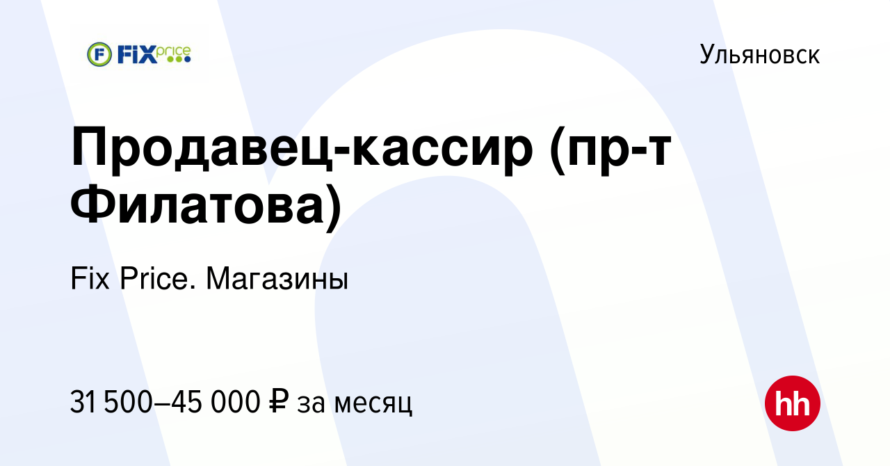 Вакансия Продавец-кассир (пр-т Филатова) в Ульяновске, работа в компании  Fix Price. Магазины (вакансия в архиве c 15 ноября 2023)