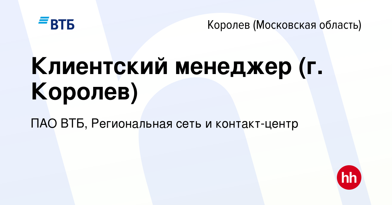 Вакансия Клиентский менеджер (г. Королев) в Королеве, работа в компании ПАО  ВТБ, Региональная сеть и контакт-центр (вакансия в архиве c 16 августа 2023)