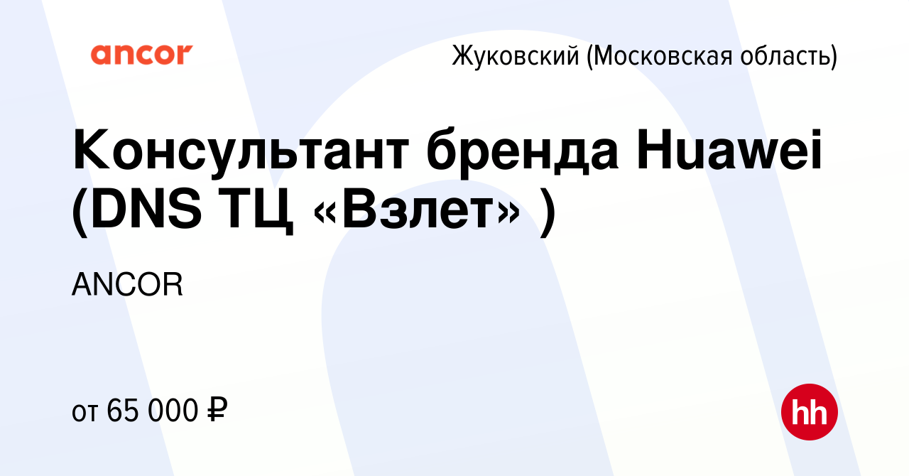 Вакансия Консультант бренда Huawei (DNS ТЦ «Взлет» ) в Жуковском, работа в  компании ANCOR (вакансия в архиве c 12 декабря 2022)