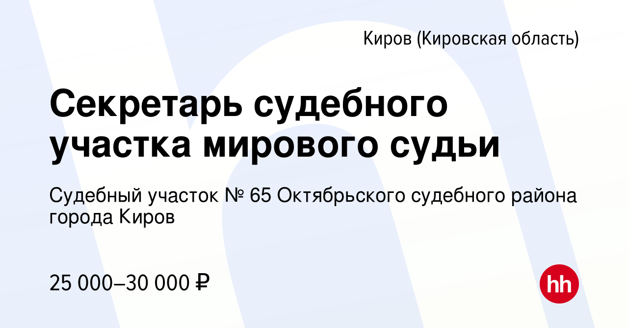 Вакансия Секретарь судебного участка мирового судьи в Кирове (Кировская  область), работа в компании Судебный участок № 65 Октябрьского судебного  района города Киров (вакансия в архиве c 1 декабря 2022)