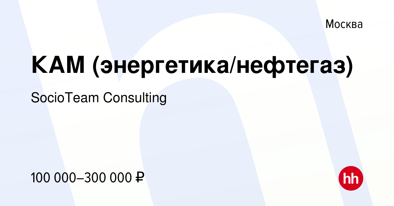 Вакансия КАМ (энергетика/нефтегаз) в Москве, работа в компании SocioTeam  Сonsulting (вакансия в архиве c 13 ноября 2023)