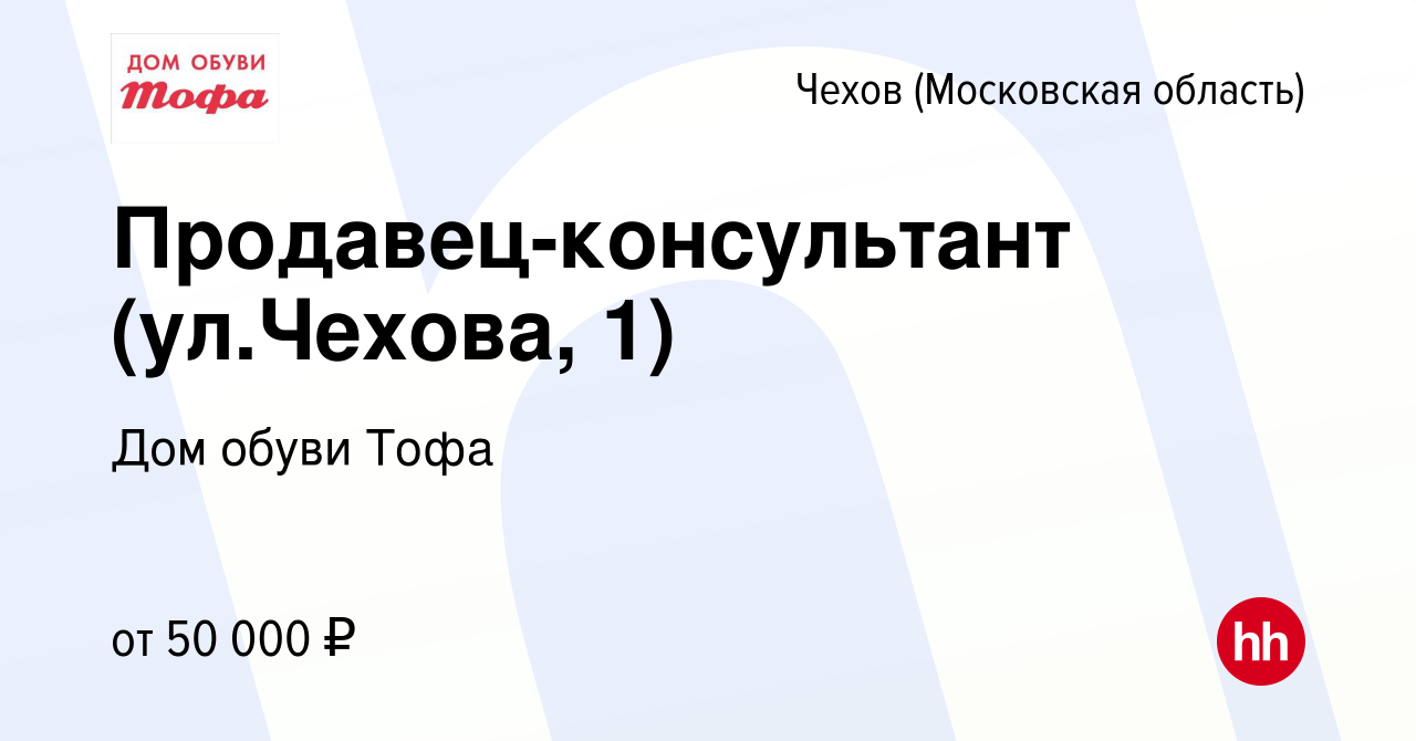 Вакансия Продавец-консультант (ул.Чехова, 1) в Чехове, работа в компании Дом  обуви Тофа (вакансия в архиве c 28 сентября 2023)