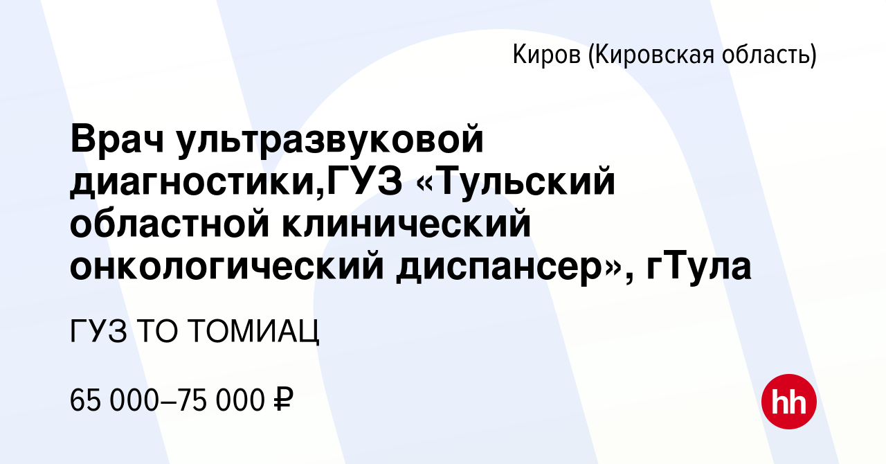 Вакансия Врач ультразвуковой диагностики,ГУЗ «Тульский областной  клинический онкологический диспансер», гТула в Кирове (Кировская область),  работа в компании ГУЗ ТО ТОМИАЦ (вакансия в архиве c 16 января 2023)