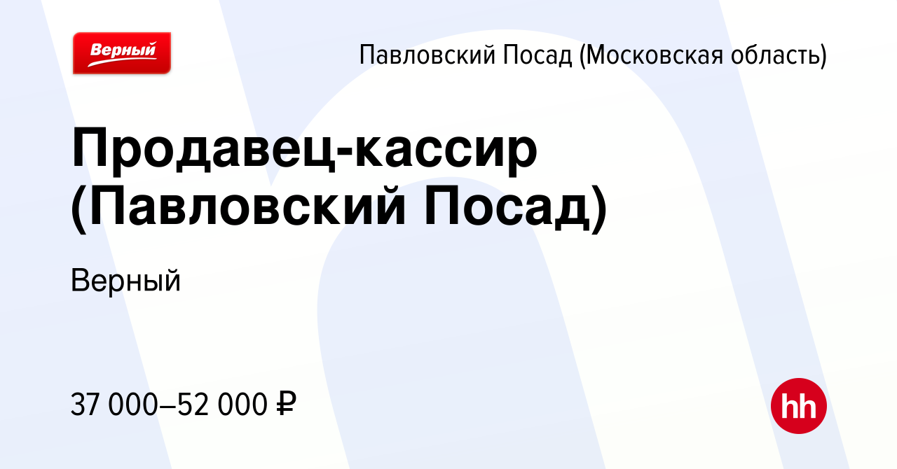 Вакансия Продавец-кассир (Павловский Посад) в Павловском Посаде, работа в  компании Верный (вакансия в архиве c 6 августа 2023)