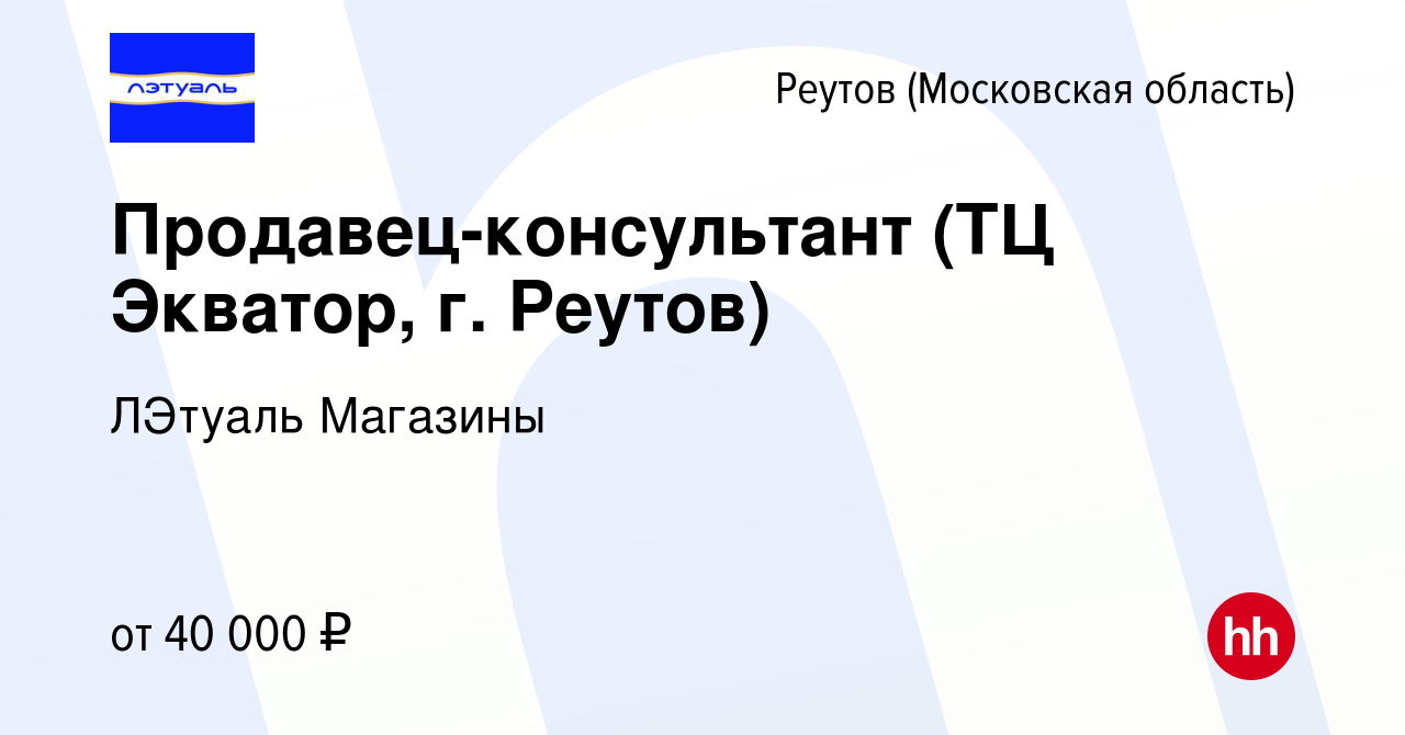 Вакансия Продавец-консультант (ТЦ Экватор, г. Реутов) в Реутове, работа в  компании ЛЭтуаль Магазины (вакансия в архиве c 12 сентября 2023)