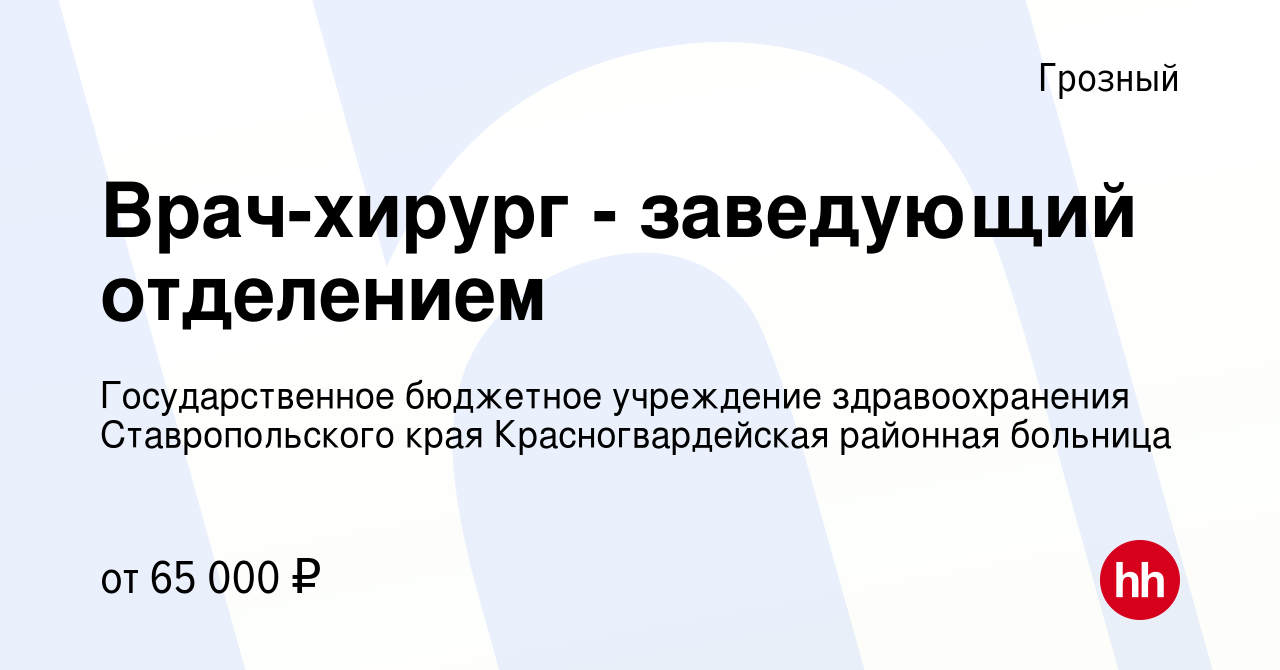 Вакансия Врач-хирург - заведующий отделением в Грозном, работа в компании  Государственное бюджетное учреждение здравоохранения Ставропольского края  Красногвардейская районная больница (вакансия в архиве c 5 февраля 2023)