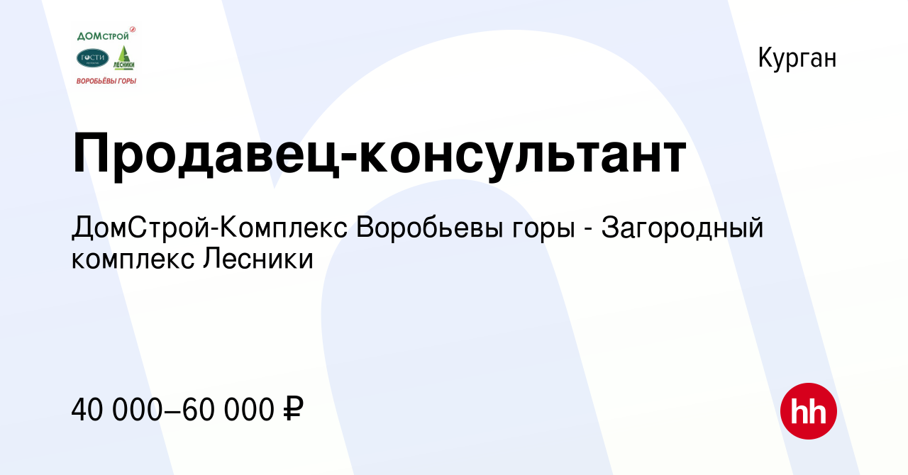 Вакансия Продавец-консультант в Кургане, работа в компании  ДомСтрой-Комплекс Воробьевы горы - Загородный комплекс Лесники (вакансия в  архиве c 14 февраля 2024)