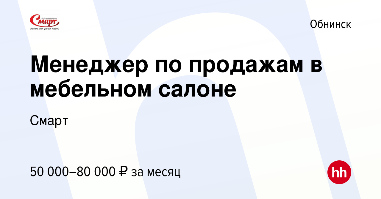 Вакансия Менеджер по продажам в мебельном салоне в Обнинске, работа в  компании Смарт (вакансия в архиве c 29 декабря 2022)