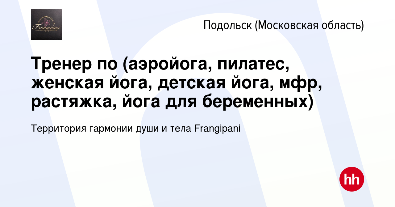 Вакансия Тренер по (аэройога, пилатес, женская йога, детская йога, мфр,  растяжка, йога для беременных) в Подольске (Московская область), работа в  компании Территория гармонии души и тела Frangipani (вакансия в архиве c 29