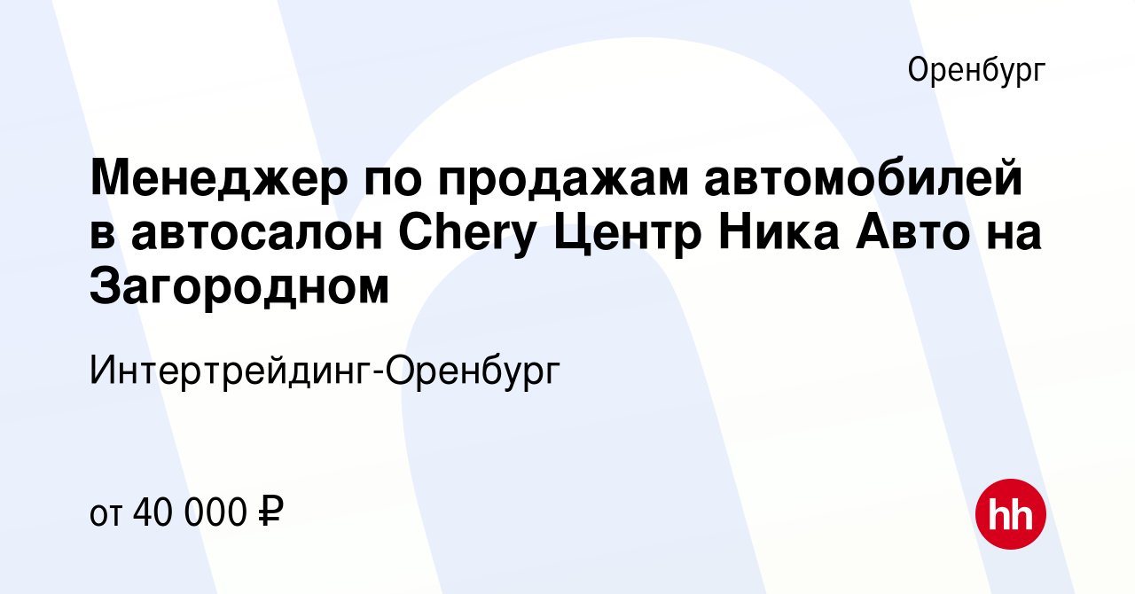 Вакансия Менеджер по продажам автомобилей в автосалон Chery Центр Ника Авто  на Загородном в Оренбурге, работа в компании Интертрейдинг-Оренбург ( вакансия в архиве c 29 декабря 2022)