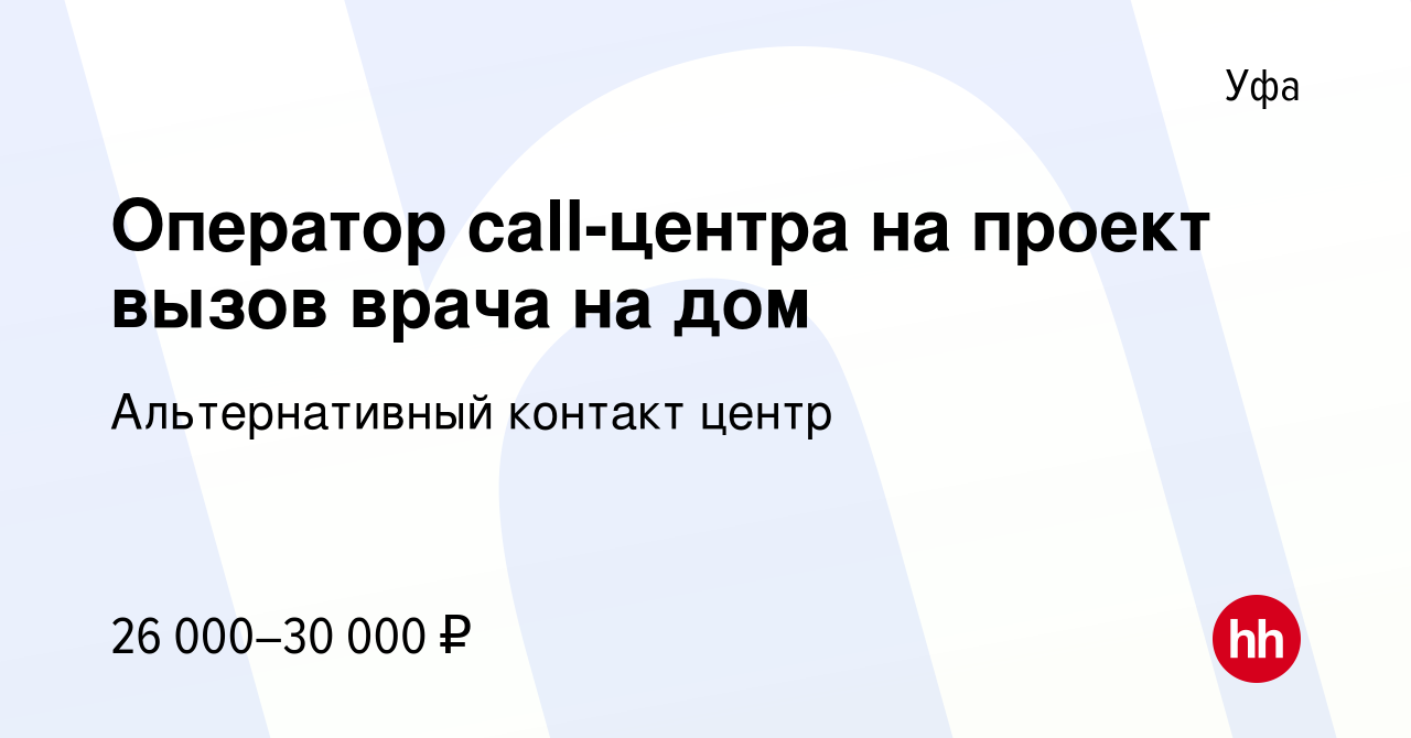 Вакансия Оператор call-центра на проект вызов врача на дом в Уфе, работа в  компании Альтернативный контакт центр (вакансия в архиве c 29 декабря 2022)