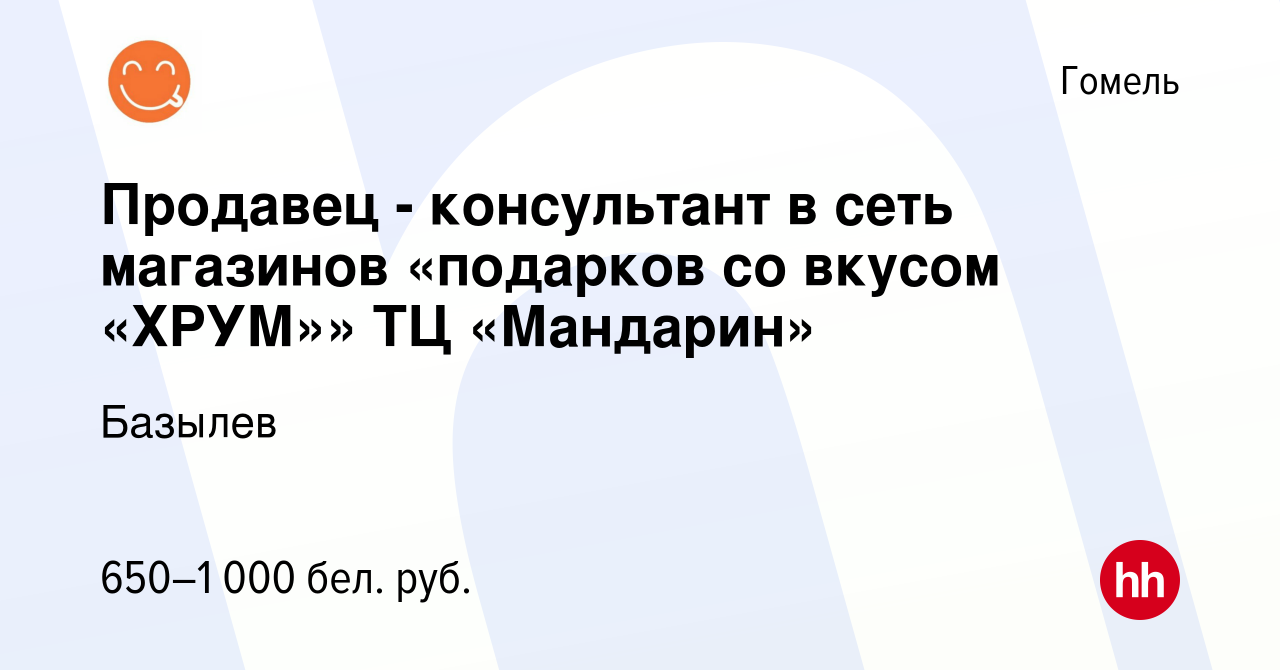 Вакансия Продавец - консультант в сеть магазинов «подарков со вкусом  «ХРУМ»» ТЦ «Мандарин» в Гомеле, работа в компании Базылев (вакансия в  архиве c 2 февраля 2023)