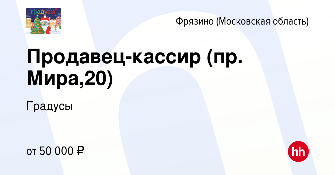 Вакансия Продавец-кассир (пр. Мира,20) во Фрязино, работа в компании  Градусы (вакансия в архиве c 29 декабря 2022)