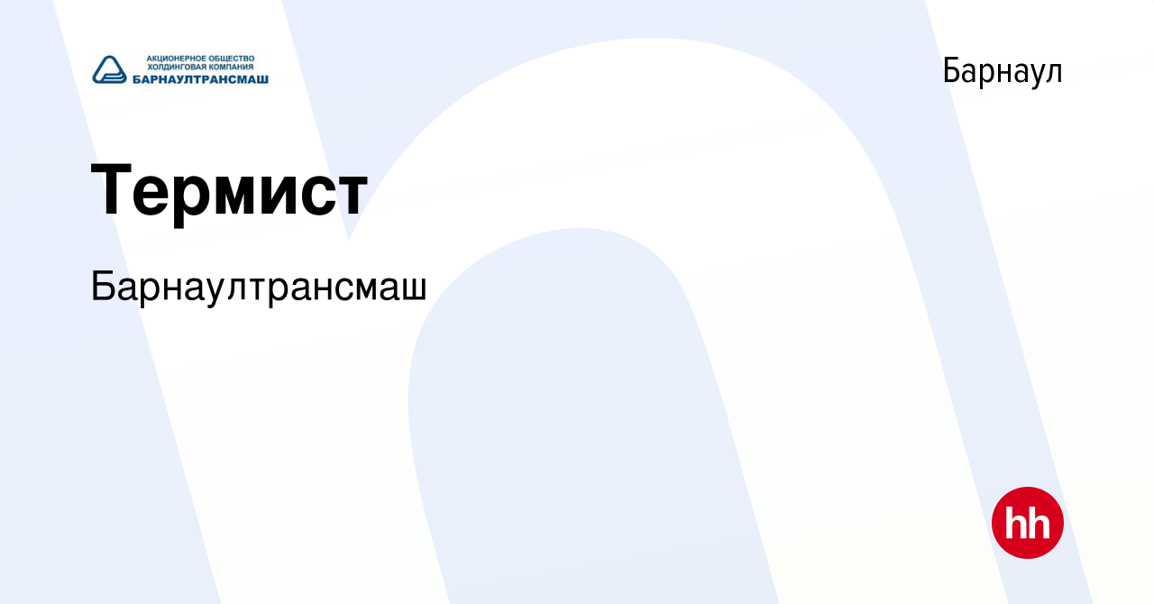 Вакансия Термист в Барнауле, работа в компании Барнаултрансмаш (вакансия в  архиве c 29 апреля 2023)