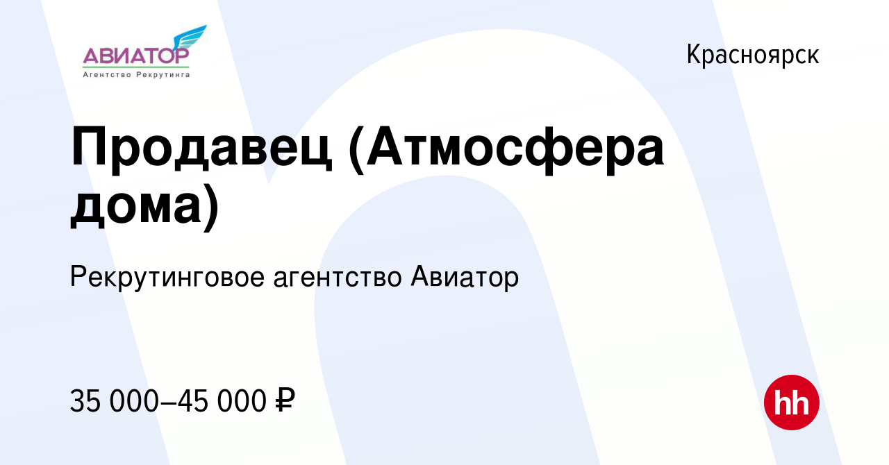 Вакансия Продавец (Атмосфера дома) в Красноярске, работа в компании  Рекрутинговое агентство Авиатор (вакансия в архиве c 24 февраля 2023)