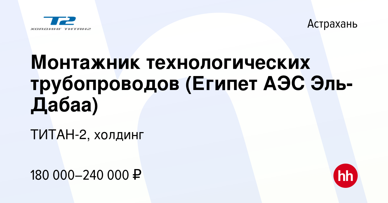 Вакансия Монтажник технологических трубопроводов (Египет АЭС Эль-Дабаа) в  Астрахани, работа в компании ТИТАН-2, холдинг (вакансия в архиве c 29  декабря 2022)