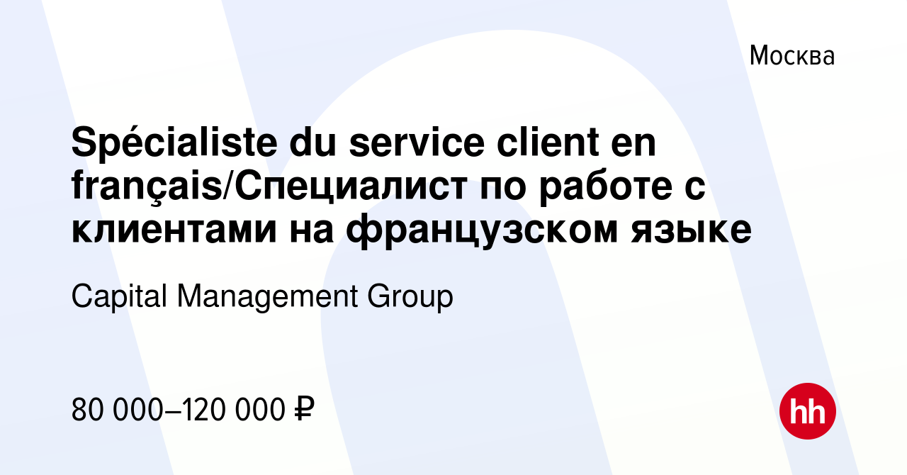 Вакансия Spécialiste du service client en français/Специалист по работе с  клиентами на французском языке в Москве, работа в компании Capital  Management Group (вакансия в архиве c 6 июля 2023)