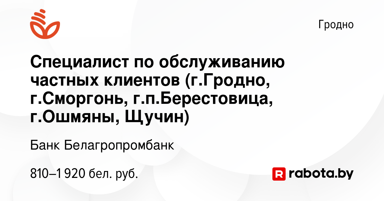 Вакансия Специалист по обслуживанию частных клиентов (г.Гродно, г.Сморгонь,  г.п.Берестовица, г.Ошмяны, Щучин) в Гродно, работа в компании Банк  Белагропромбанк (вакансия в архиве c 29 января 2023)