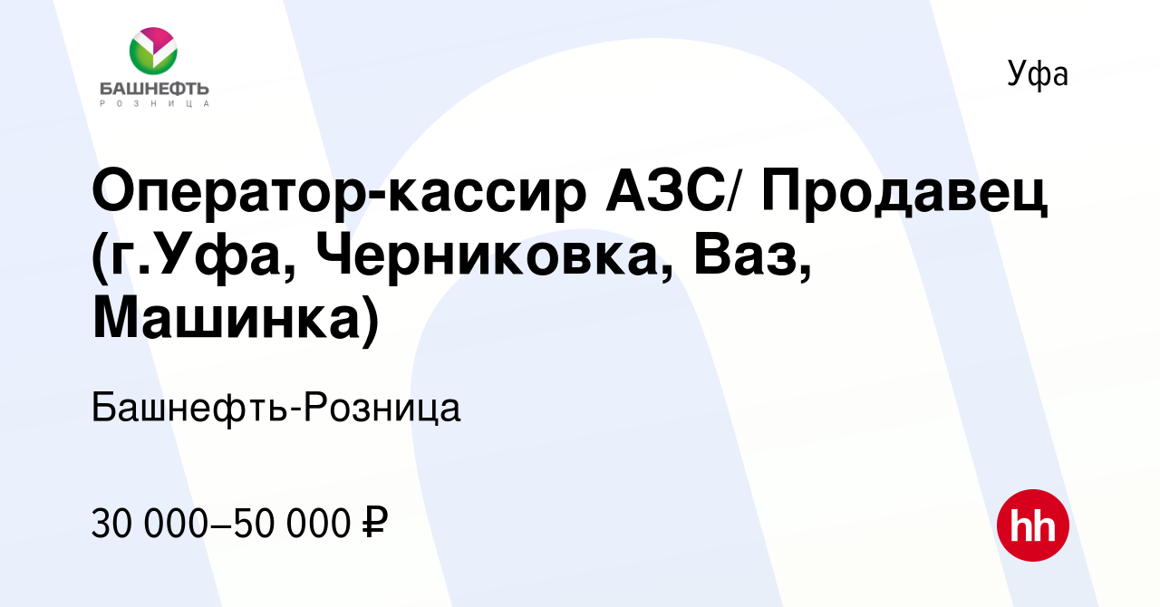 Вакансия Оператор-кассир АЗС/ Продавец (г.Уфа, Черниковка, Ваз, Машинка) в  Уфе, работа в компании Башнефть-Розница (вакансия в архиве c 11 мая 2024)