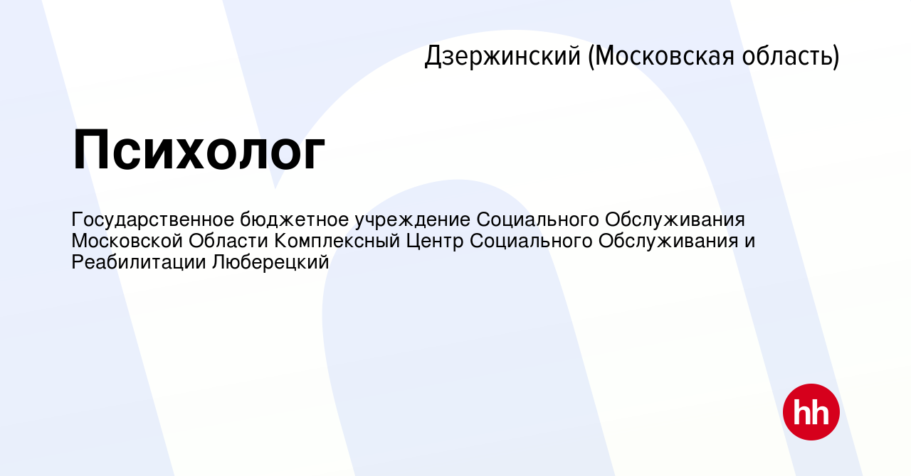 Вакансия Психолог в Дзержинском, работа в компании Государственное  бюджетное учреждение Социального Обслуживания Московской Области  Комплексный Центр Социального Обслуживания и Реабилитации Люберецкий  (вакансия в архиве c 6 февраля 2023)