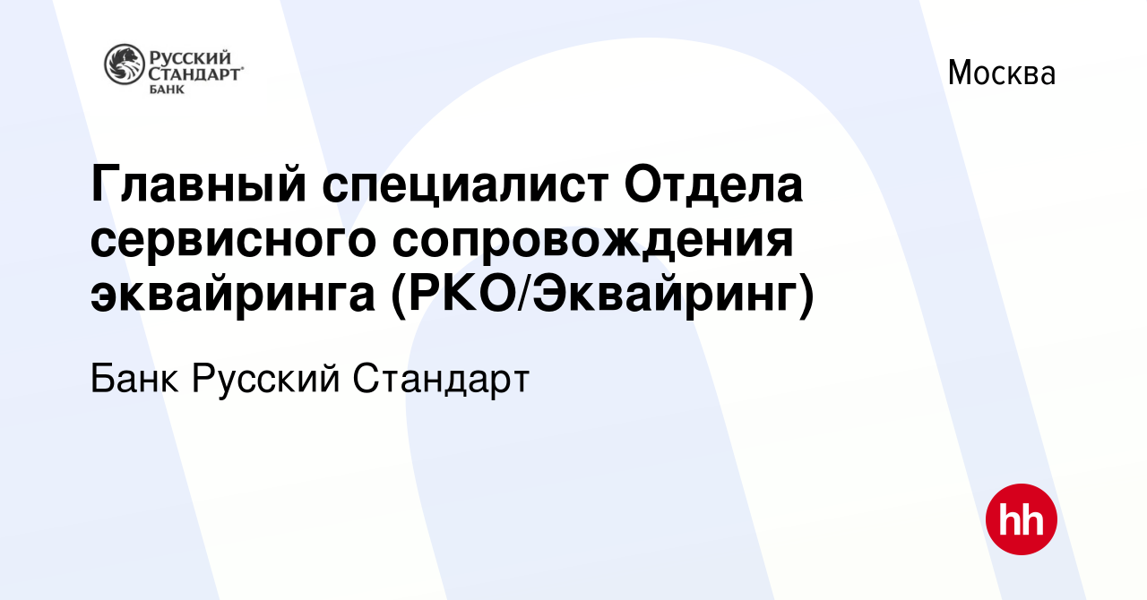 Вакансия Главный специалист Отдела сервисного сопровождения эквайринга (РКО/ Эквайринг) в Москве, работа в компании Банк Русский Стандарт (вакансия в  архиве c 14 февраля 2023)