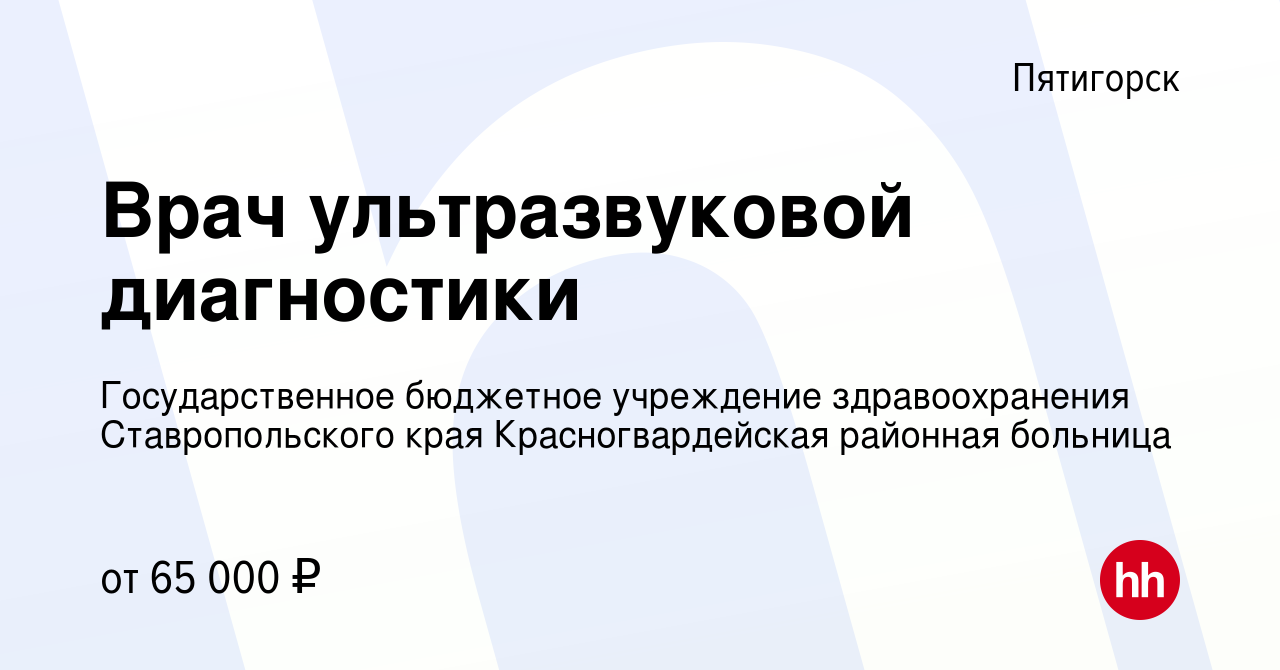 Вакансия Врач ультразвуковой диагностики в Пятигорске, работа в компании  Государственное бюджетное учреждение здравоохранения Ставропольского края  Красногвардейская районная больница (вакансия в архиве c 7 февраля 2023)