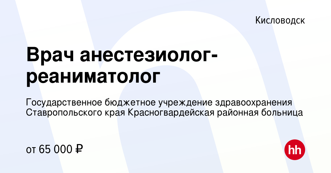 Вакансия Врач анестезиолог-реаниматолог в Кисловодске, работа в компании  Государственное бюджетное учреждение здравоохранения Ставропольского края  Красногвардейская районная больница (вакансия в архиве c 7 февраля 2023)