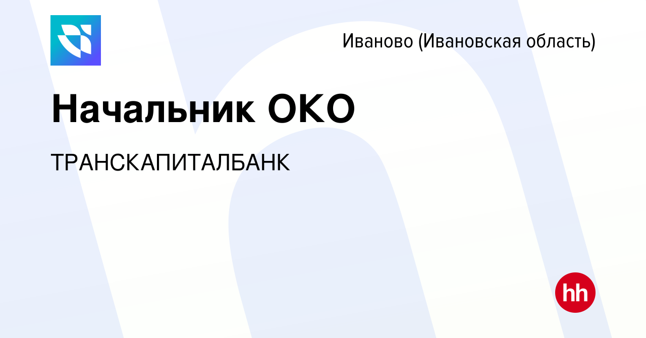 Вакансия Начальник ОКО в Иваново, работа в компании ТРАНСКАПИТАЛБАНК  (вакансия в архиве c 31 декабря 2022)