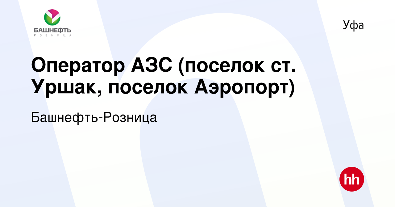 Вакансия Оператор АЗС (поселок ст. Уршак, поселок Аэропорт) в Уфе, работа в  компании Башнефть-Розница (вакансия в архиве c 29 марта 2023)