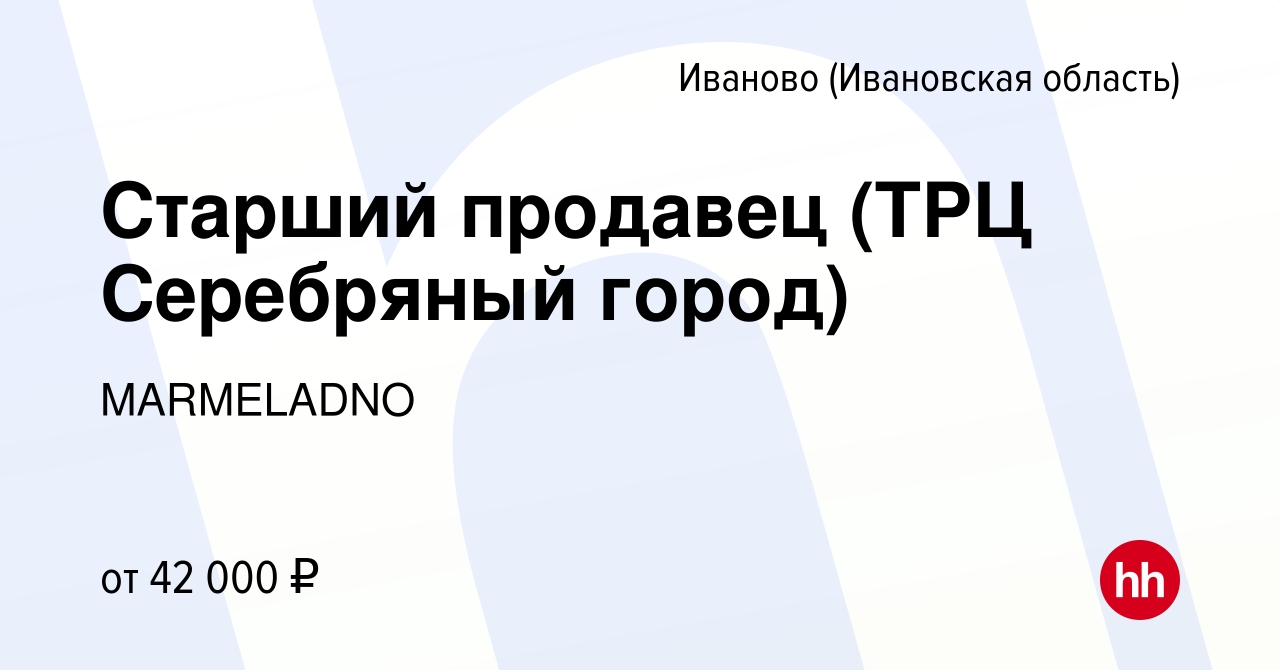 Вакансия Старший продавец (ТРЦ Серебряный город) в Иваново, работа в  компании MARMELADNO (вакансия в архиве c 29 декабря 2022)