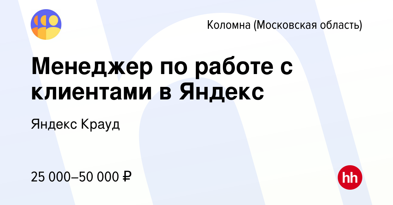 Вакансия Менеджер по работе с клиентами в Яндекс в Коломне, работа в  компании Яндекс Крауд (вакансия в архиве c 31 декабря 2022)