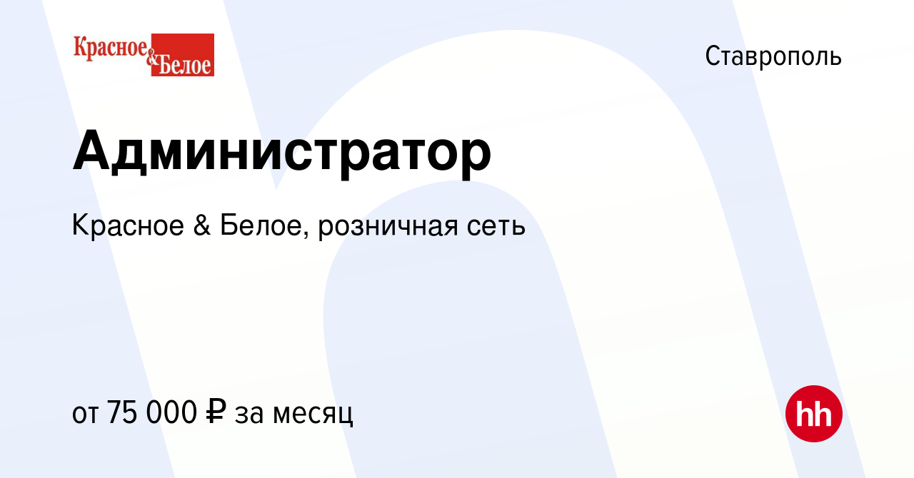 Вакансия Администратор в Ставрополе, работа в компании Красное & Белое,  розничная сеть (вакансия в архиве c 7 января 2024)