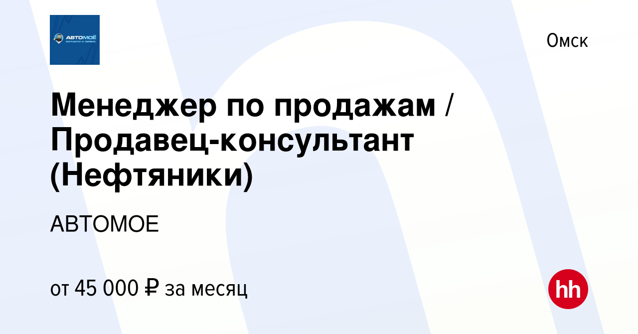 Вакансия Менеджер по продажам / Продавец-консультант (Нефтяники) в Омске,  работа в компании АВТОМОЕ (вакансия в архиве c 14 июня 2023)