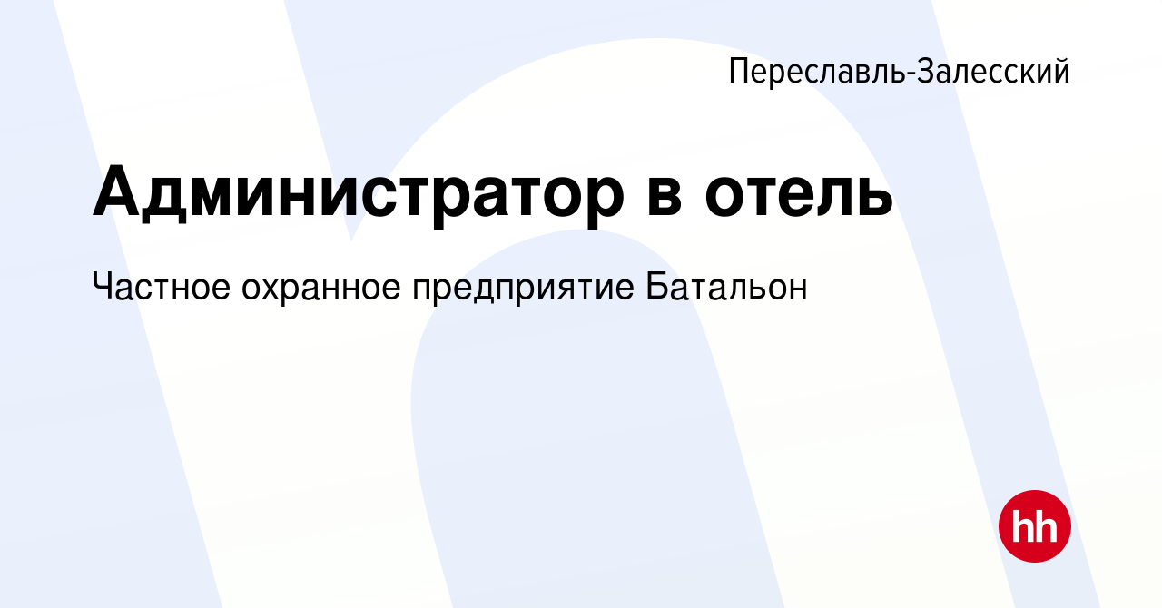 Вакансия Администратор в отель в Переславле-Залесском, работа в компании  Частное охранное предприятие Батальон (вакансия в архиве c 9 января 2023)