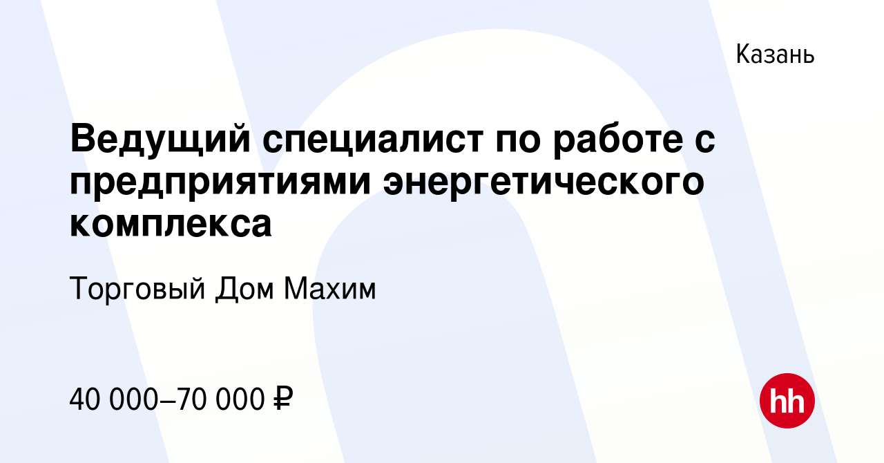 Вакансия Ведущий специалист по работе с предприятиями энергетического  комплекса в Казани, работа в компании Торговый Дом Махим (вакансия в архиве  c 9 января 2023)