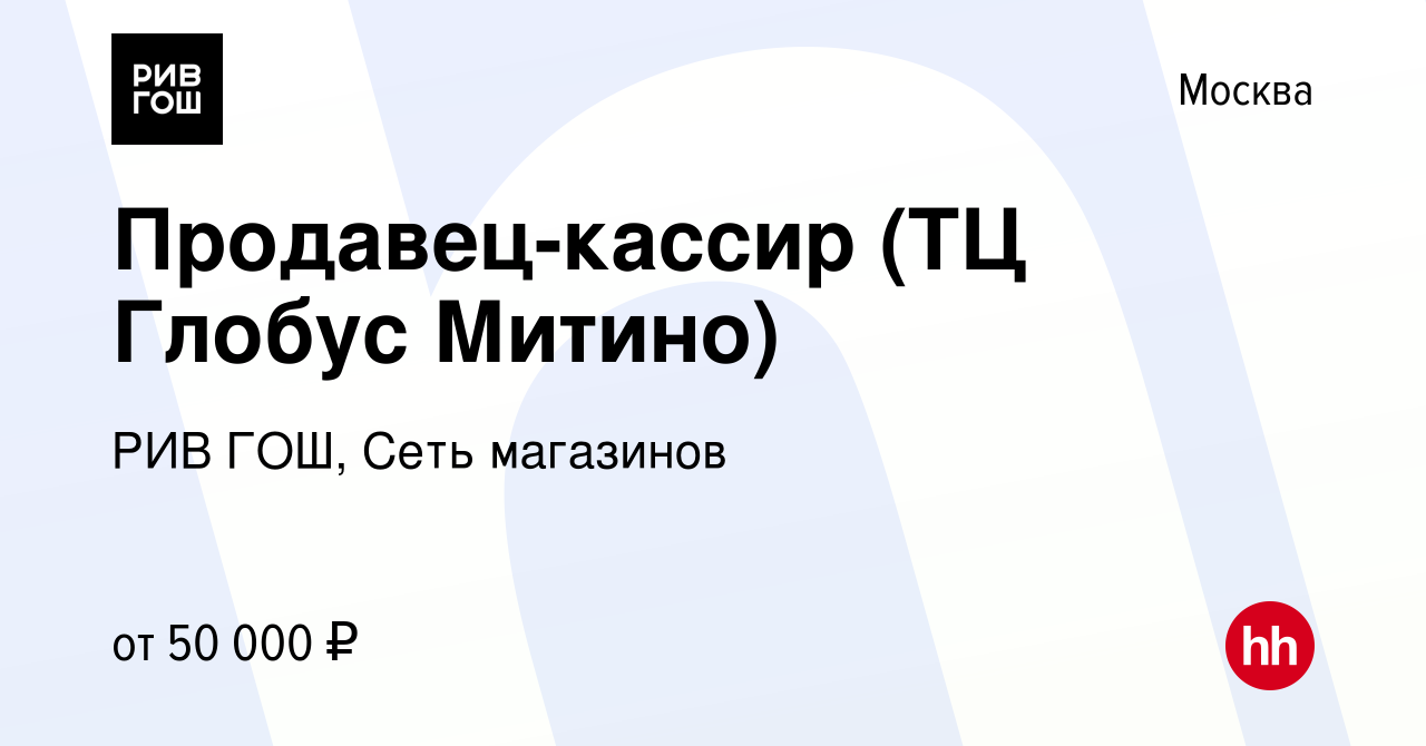 Вакансия Продавец-кассир (ТЦ Глобус Митино) в Москве, работа в компании РИВ  ГОШ, Сеть магазинов (вакансия в архиве c 30 января 2023)