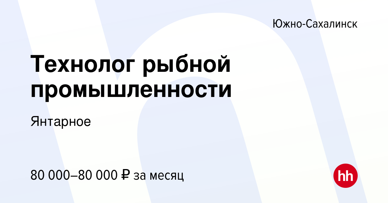 Вакансия Технолог рыбной промышленности в Южно-Сахалинске, работа в  компании Янтарное (вакансия в архиве c 8 февраля 2023)