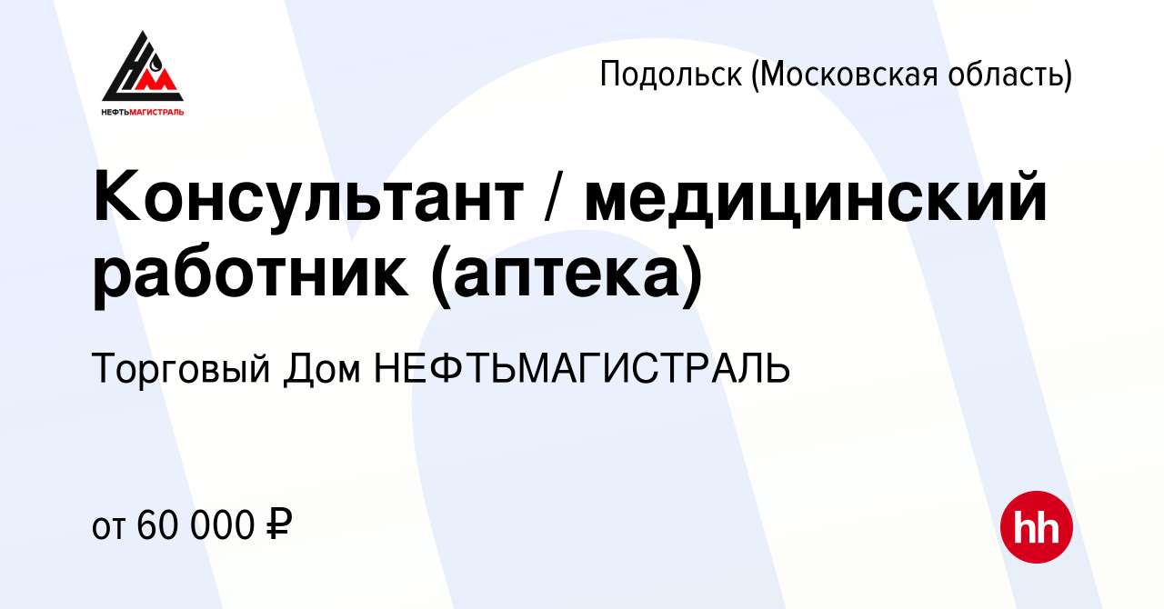 Вакансия Консультант / медицинский работник (аптека) в Подольске  (Московская область), работа в компании Торговый Дом НЕФТЬМАГИСТРАЛЬ  (вакансия в архиве c 9 января 2023)