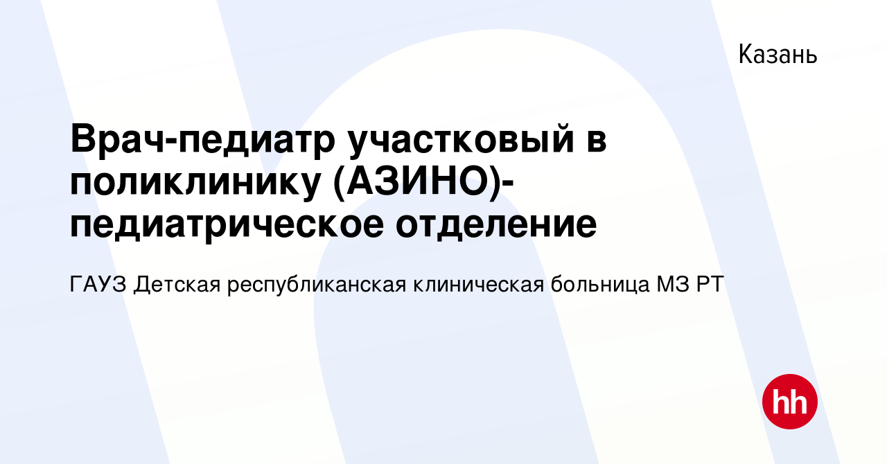 Вакансия Врач-педиатр участковый в поликлинику (АЗИНО)-педиатрическое  отделение в Казани, работа в компании ГАУЗ Детская республиканская  клиническая больница МЗ РТ (вакансия в архиве c 9 января 2023)