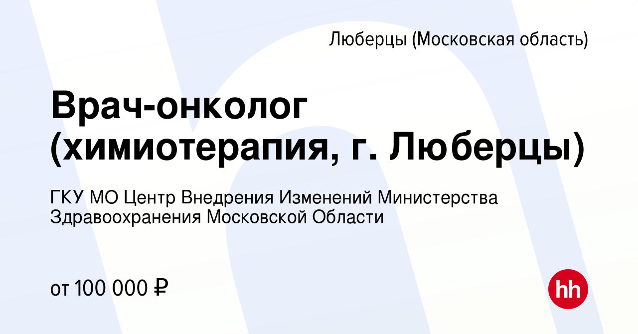 Вакансия Врач-онколог (химиотерапия, г. Люберцы) в Люберцах, работа в  компании ГКУ МО Центр Внедрения Изменений Министерства Здравоохранения Московской  Области (вакансия в архиве c 13 февраля 2024)