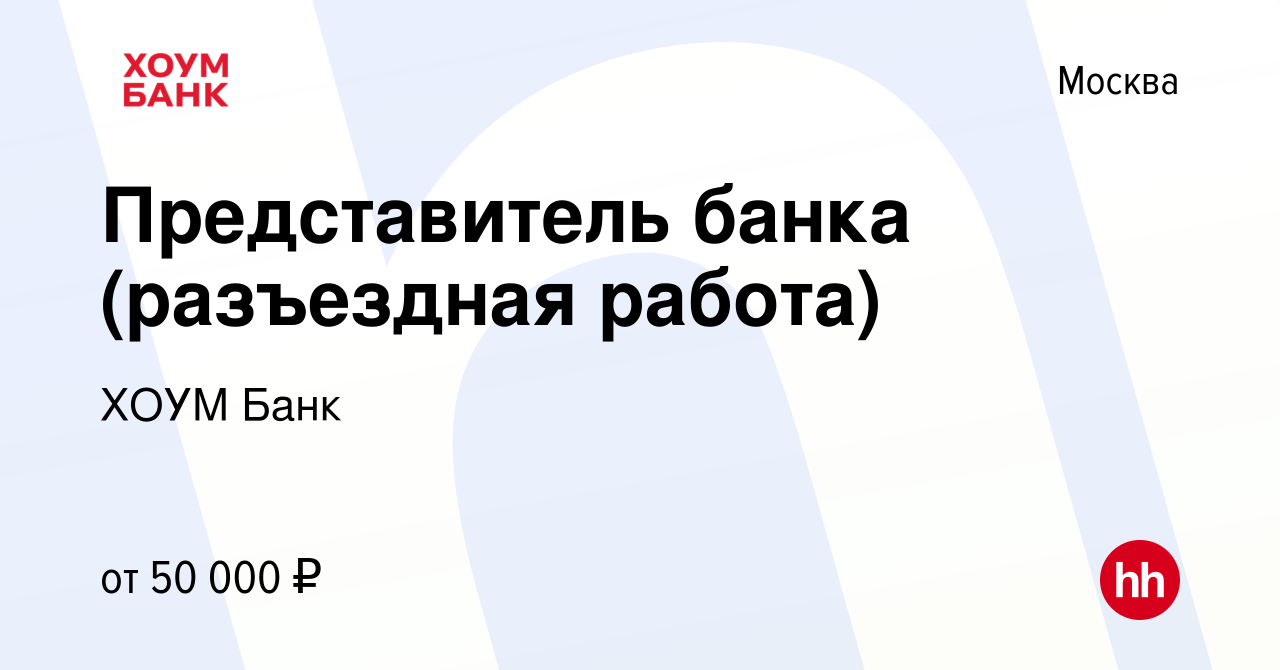 Вакансия Представитель банка (разъездная работа) в Москве, работа в  компании ХОУМ Банк (вакансия в архиве c 6 февраля 2023)