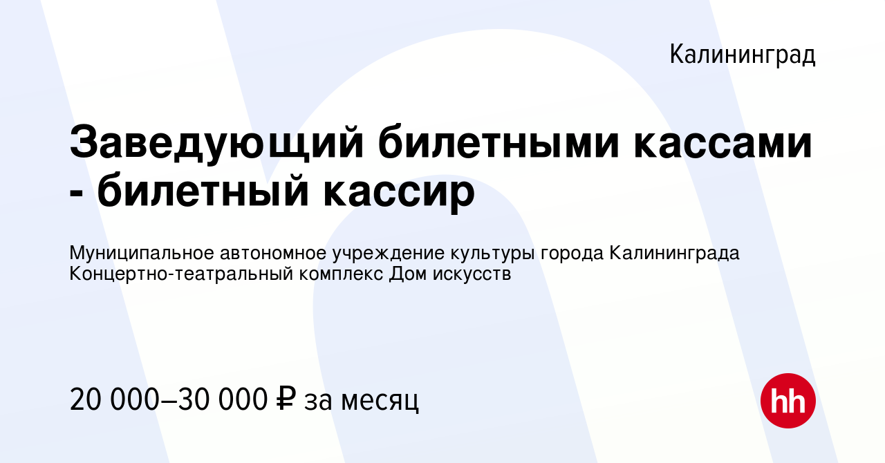 Вакансия Заведующий билетными кассами - билетный кассир в Калининграде,  работа в компании Муниципальное автономное учреждение культуры города  Калининграда Концертно-театральный комплекс Дом искусств (вакансия в архиве  c 9 января 2023)