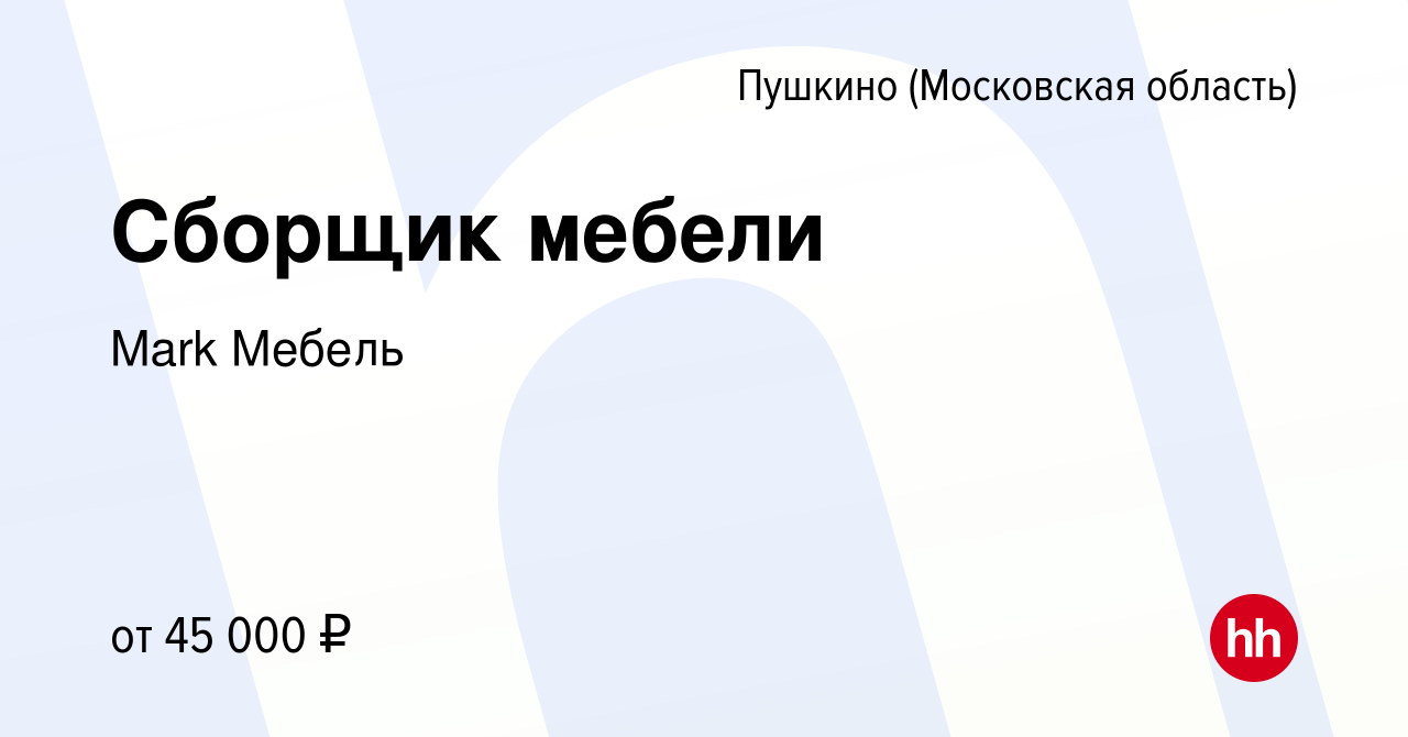 Вакансия Сборщик мебели в Пушкино (Московская область) , работа в компании  Mark Мебель (вакансия в архиве c 9 января 2023)