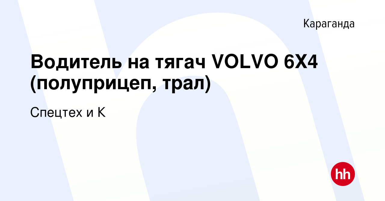 Вакансия Водитель на тягач VOLVO 6Х4 (полуприцеп, трал) в Караганде, работа  в компании Спецтех и К (вакансия в архиве c 2 января 2023)