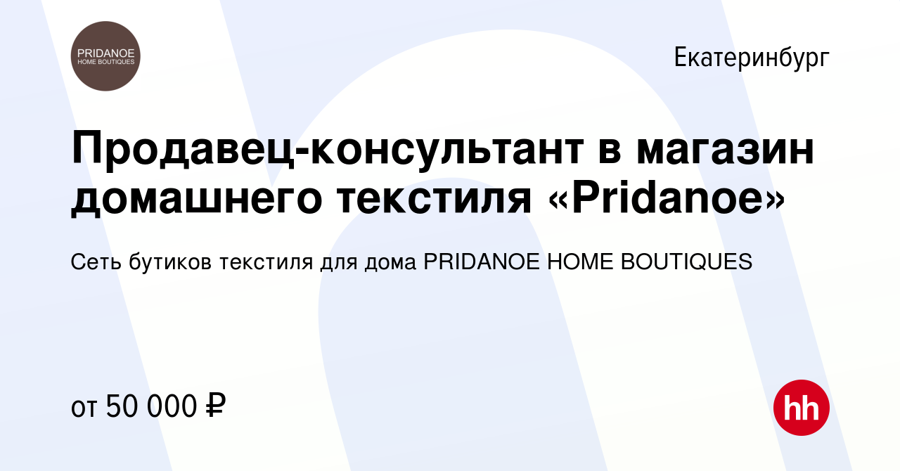 Вакансия Продавец-консультант в магазин домашнего текстиля «Pridanoe» в  Екатеринбурге, работа в компании Сеть бутиков текстиля для дома PRIDANOE  HOME BOUTIQUES (вакансия в архиве c 11 января 2023)