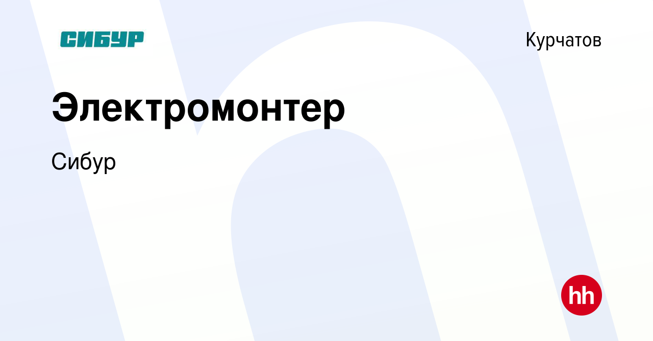 Вакансия Электромонтер в Курчатове, работа в компании Сибур (вакансия в  архиве c 1 февраля 2023)