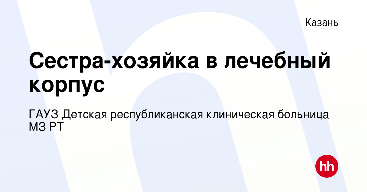 Вакансия Сестра-хозяйка в лечебный корпус в Казани, работа в компании ГАУЗ  Детская республиканская клиническая больница МЗ РТ (вакансия в архиве c 11  января 2023)