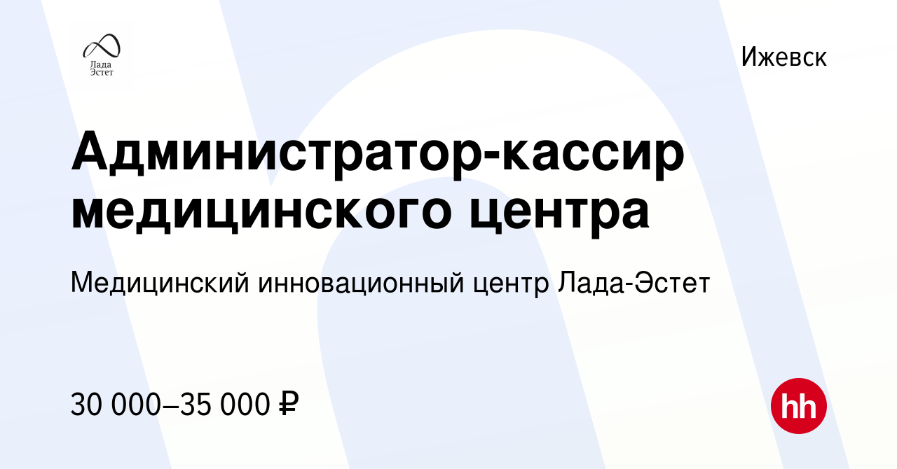 Вакансия Администратор-кассир медицинского центра в Ижевске, работа в  компании Медицинский инновационный центр Лада-Эстет (вакансия в архиве c 12  января 2023)